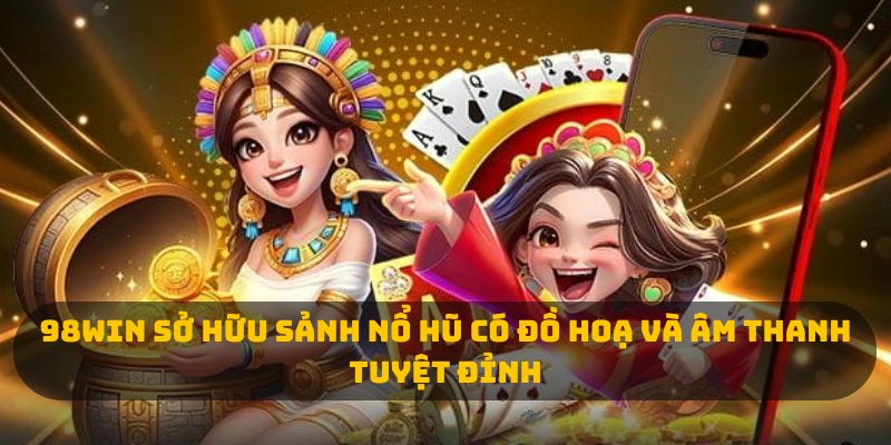 98win sở hữu sảnh nổ hũ có đồ hoạ và âm thanh tuyệt đỉnh 