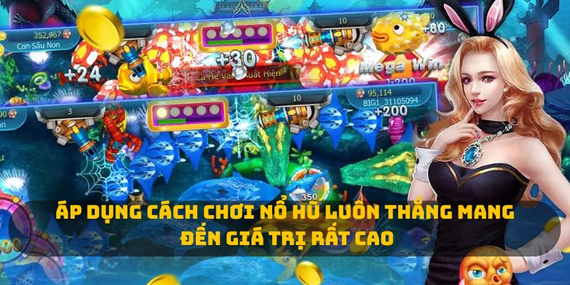 Áp dụng cách chơi nổ hũ luôn thắng mang đến giá trị rất cao 
