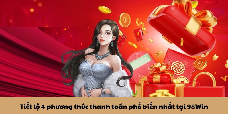Danh sách các phương thức nạp tiền 98WIN